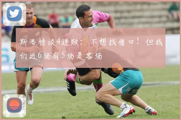 斯洛特谈4连败：不想找借口！但我们近6场有5场是客场