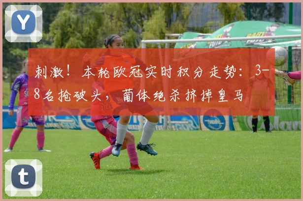 刺激！本轮欧冠实时积分走势：3-8名抢破头，葡体绝杀挤掉皇马